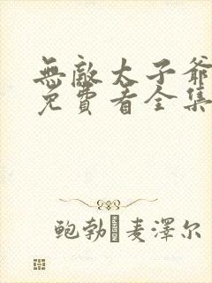 无敌太子爷短剧免费看全集