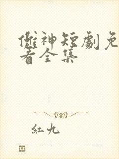 傩神短剧免费观看全集