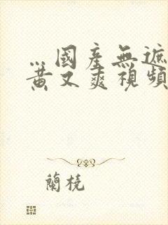 …国产无遮挡又黄又爽视频在线