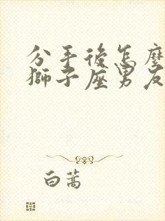 分手后怎么挽回狮子座男友