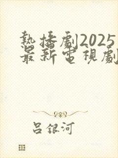 热播剧2025最新电视剧排行榜前十名
