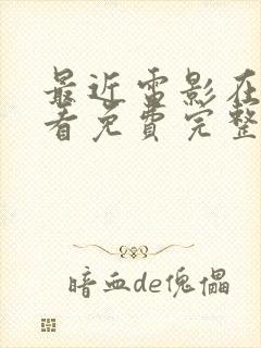 最近电影在线观看免费完整版高清