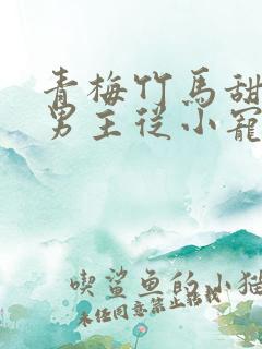 青梅竹马甜宠文男主从小宠女主