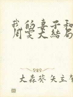 我的妻子和父亲周雯大结局是什么