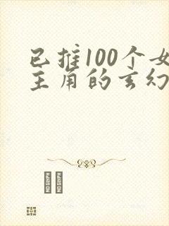 已推100个女主角的玄幻小说