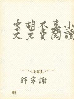 云胡不喜小说全文免费阅读无弹窗