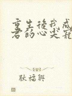 重生后我成了暴君的心尖宠