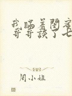 我瞒着闺蜜和她哥哥谈了七年的地下恋小说