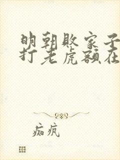 明朝败家子上山打老虎额在线阅读全文免费