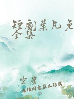 短剧叶凡免费看全集