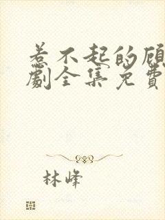 惹不起的顾主短剧全集免费播放