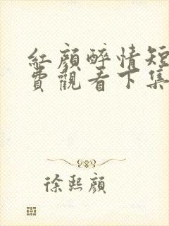 红颜醉情短剧免费观看下集