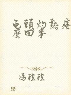 龟头灼热瘙痒怎么回事