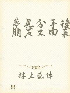 梦见分手后的男朋友又回来找我怎么回事