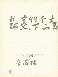 我有99个大佬师父,下山即无敌叶北辰周