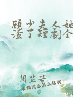 顾少夫人她又虐渣了短剧全集免费观看