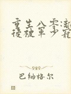 重生八零:离婚后被军少宠上天正版