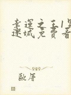 幸运之王1异兽迷城免费看