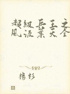 超级兵王之官路风流叶天全文阅读