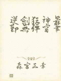 逆剑狂神最新章节无弹窗笔趣阁