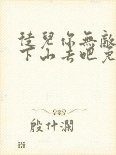 徒儿你无敌了,下山去吧免费阅读全部