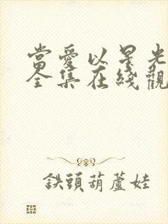 当爱以星光短剧全集在线观看