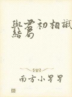 与君初相识的大结局