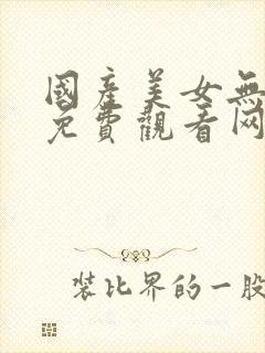 国产美女无遮挡免费观看网站