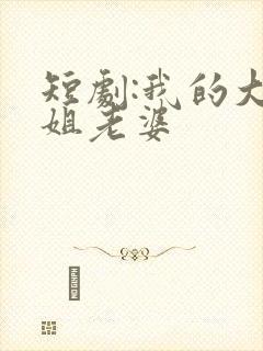 短剧:我的大小姐老婆