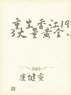 重生香江1973大量黄金小说