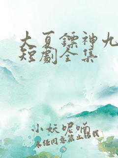 大夏镖神九岁半短剧全集