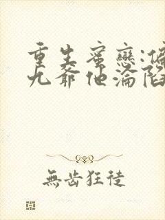 重生蜜恋:偏执九爷他沦陷