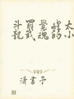 斗罗觉醒太虚古龙武魂的小说