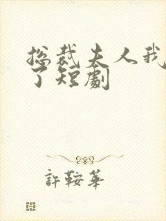 总裁夫人我当腻了短剧