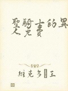 圣骑士的异世恋人免费