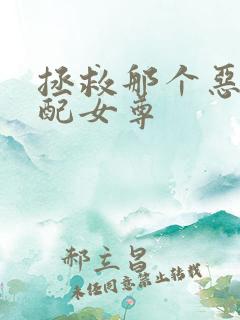 拯救那个恶毒男配女尊