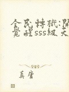 全民转职:开局觉醒sss级天赋全本免费阅读