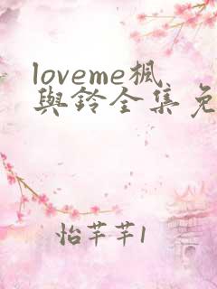 loveme枫与铃全集免费播放