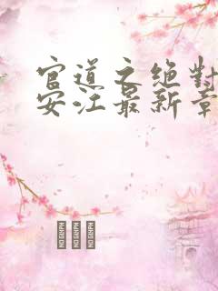 官道之绝对权力安江最新章节更新