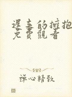 迟来的拥抱短剧免费观看