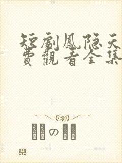 短剧凤隐天下免费观看全集高清