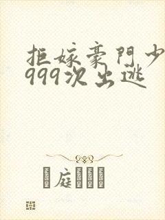 拒嫁豪门少奶奶999次出逃