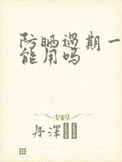 防晒过期一年还能用吗