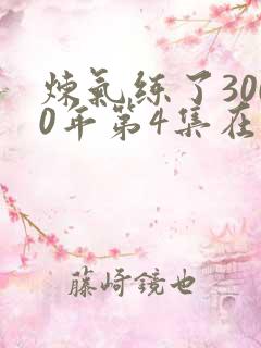 炼气练了3000年第4集在线观看