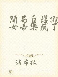 开局自爆假太监女帝乐疯了免费阅读