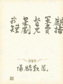 我是督军麒麟子短剧免费播放