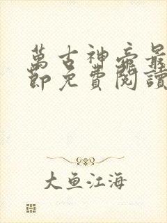 万古神帝最新章节免费阅读全文