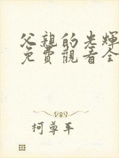 父亲的光辉短剧免费观看全集完整版高清