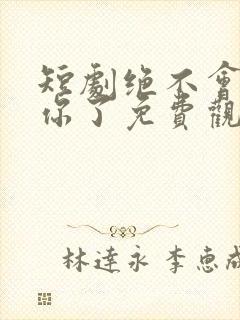 短剧绝不会爱上你了免费观看全集