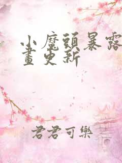 小魔头暴露啦漫画更新